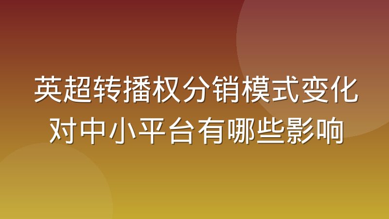 英超转播权分销模式变化对中小平台有哪些影响