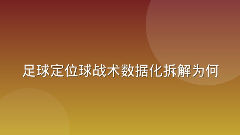 足球定位球战术数据化拆解为何越来越受重视