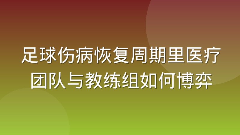 足球伤病恢复周期里医疗团队与教练组如何博弈